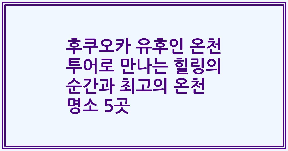 후쿠오카 유후인 온천 투어로 만나는 힐링의 순간과 최고의 온천 명소 5곳