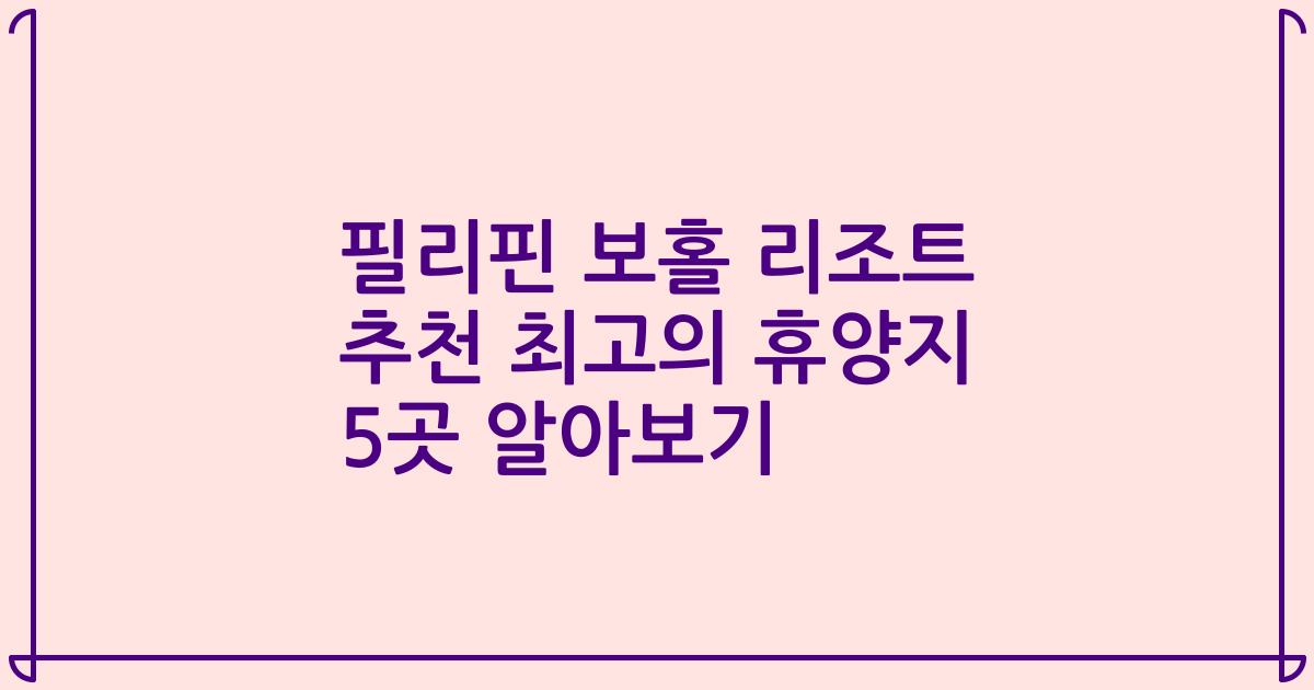 필리핀 보홀 리조트 추천 최고의 휴양지 5곳 알아보기