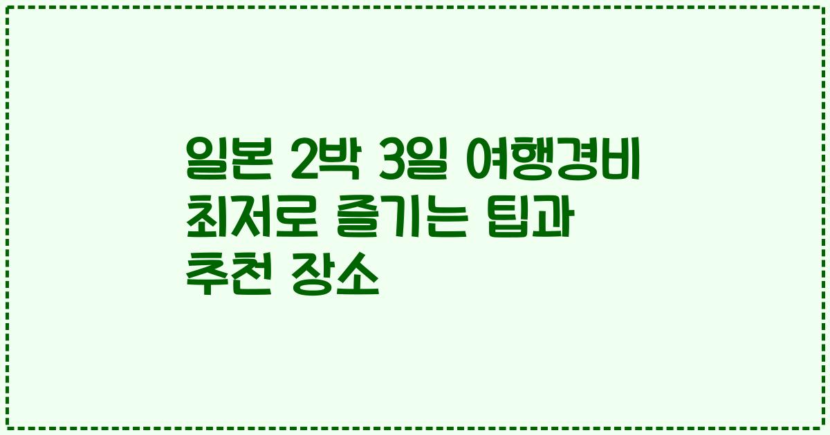 일본 2박 3일 여행경비 최저로 즐기는 팁과 추천 장소