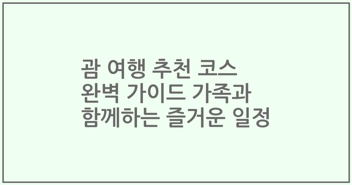 괌 여행 추천 코스 완벽 가이드 가족과 함께하는 즐거운 일정