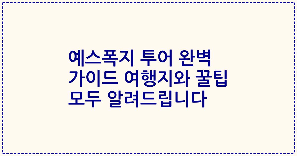 예스폭지 투어 완벽 가이드 여행지와 꿀팁 모두 알려드립니다