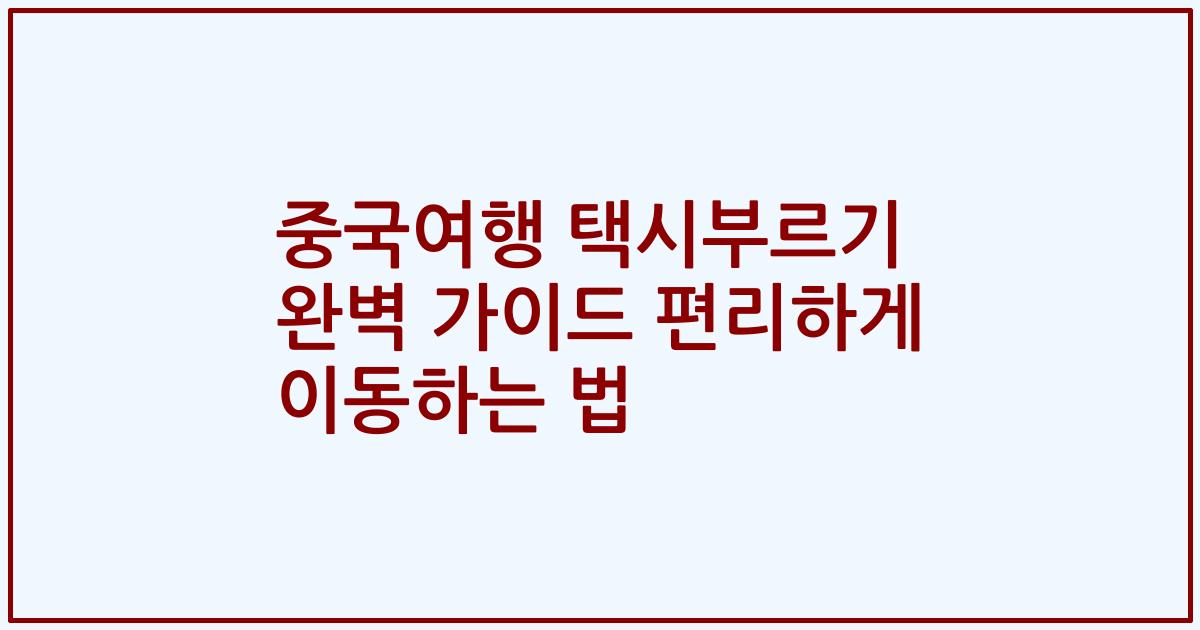 중국여행 택시부르기 완벽 가이드 편리하게 이동하는 법