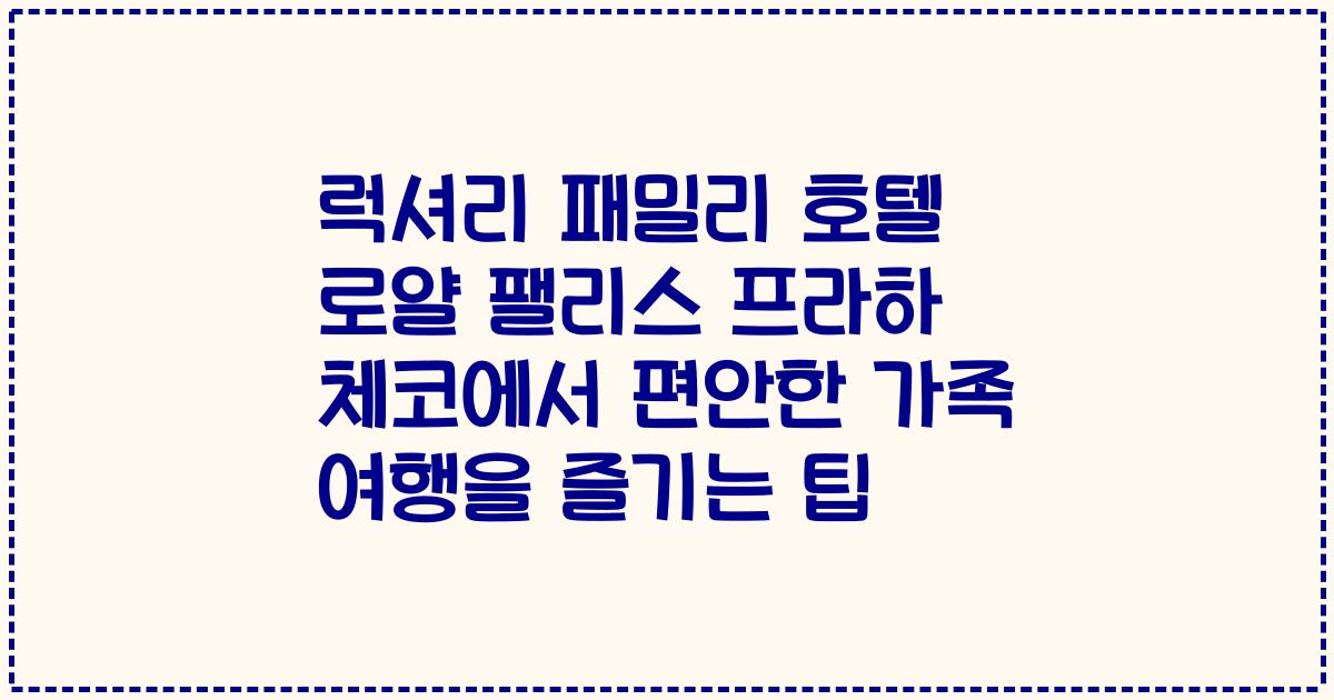 럭셔리 패밀리 호텔 로얄 팰리스 프라하 체코에서 편안한 가족 여행을 즐기는 팁