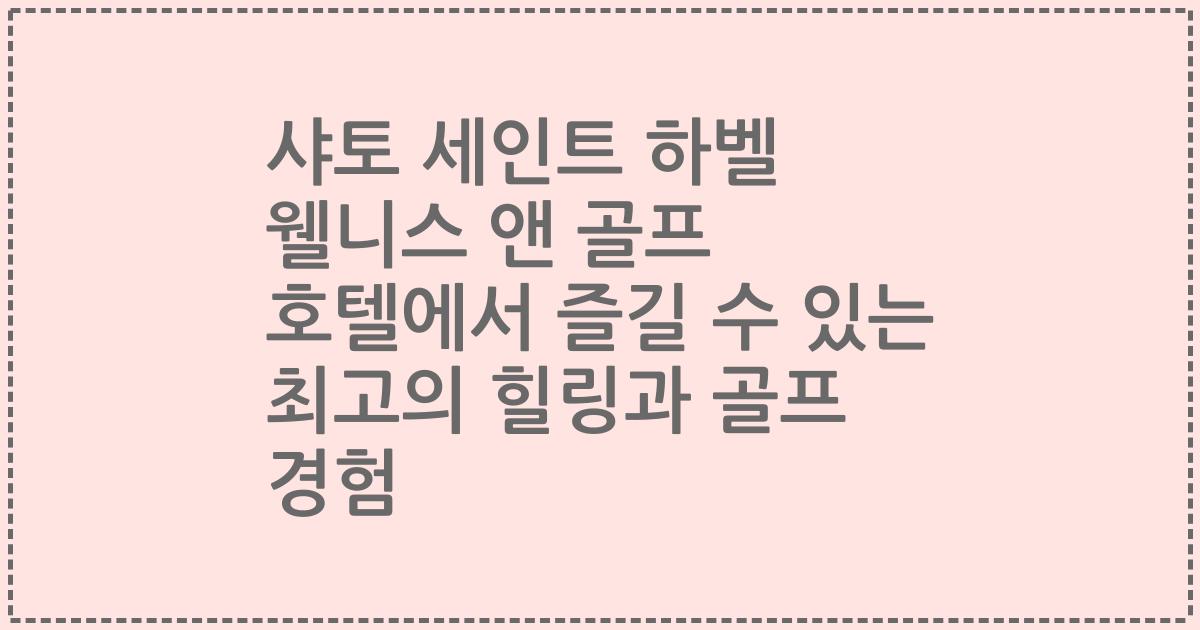 샤토 세인트 하벨 웰니스 앤 골프 호텔에서 즐길 수 있는 최고의 힐링과 골프 경험