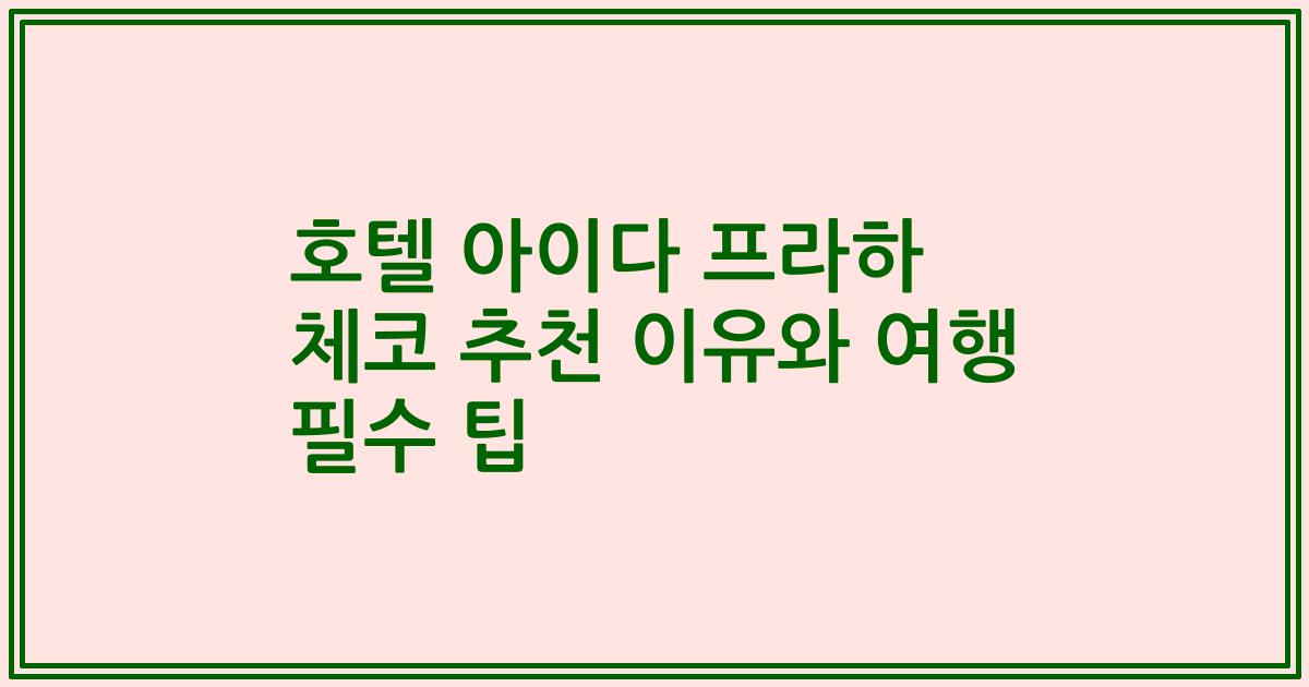 호텔 아이다 프라하 체코 추천 이유와 여행 필수 팁