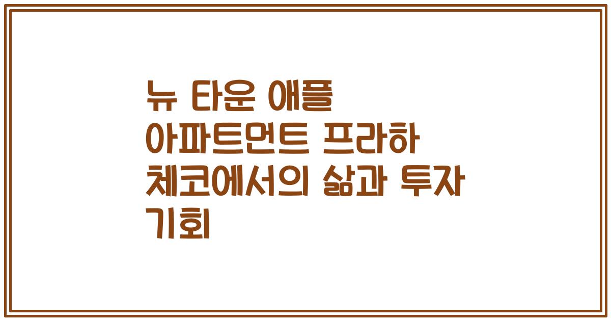 뉴 타운 애플 아파트먼트 프라하 체코에서의 삶과 투자 기회