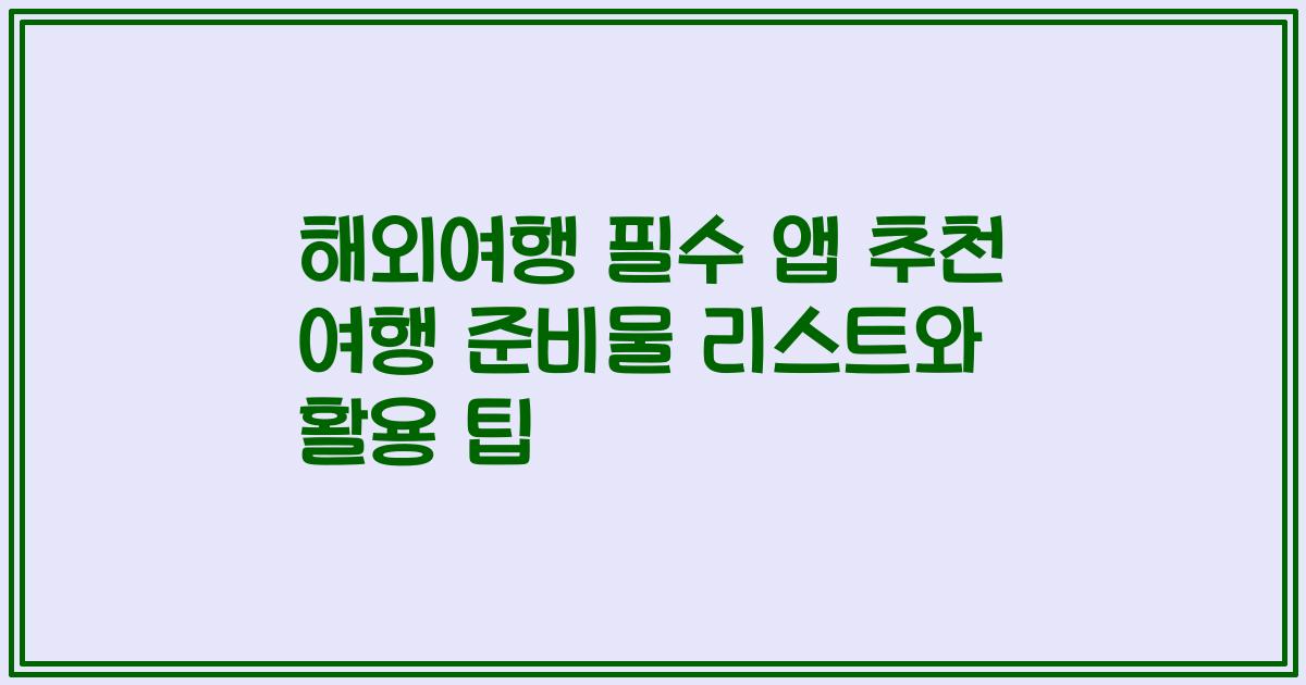 해외여행 필수 앱 추천 여행 준비물 리스트와 활용 팁