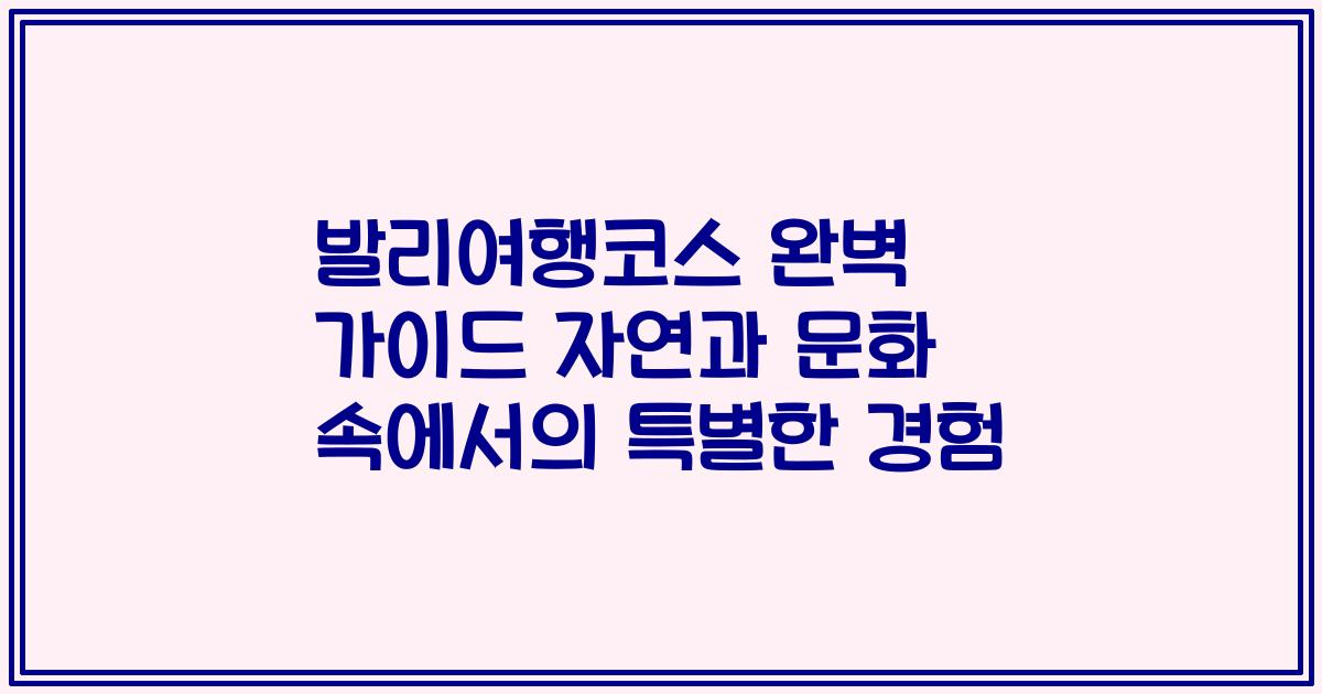 발리여행코스 완벽 가이드 자연과 문화 속에서의 특별한 경험