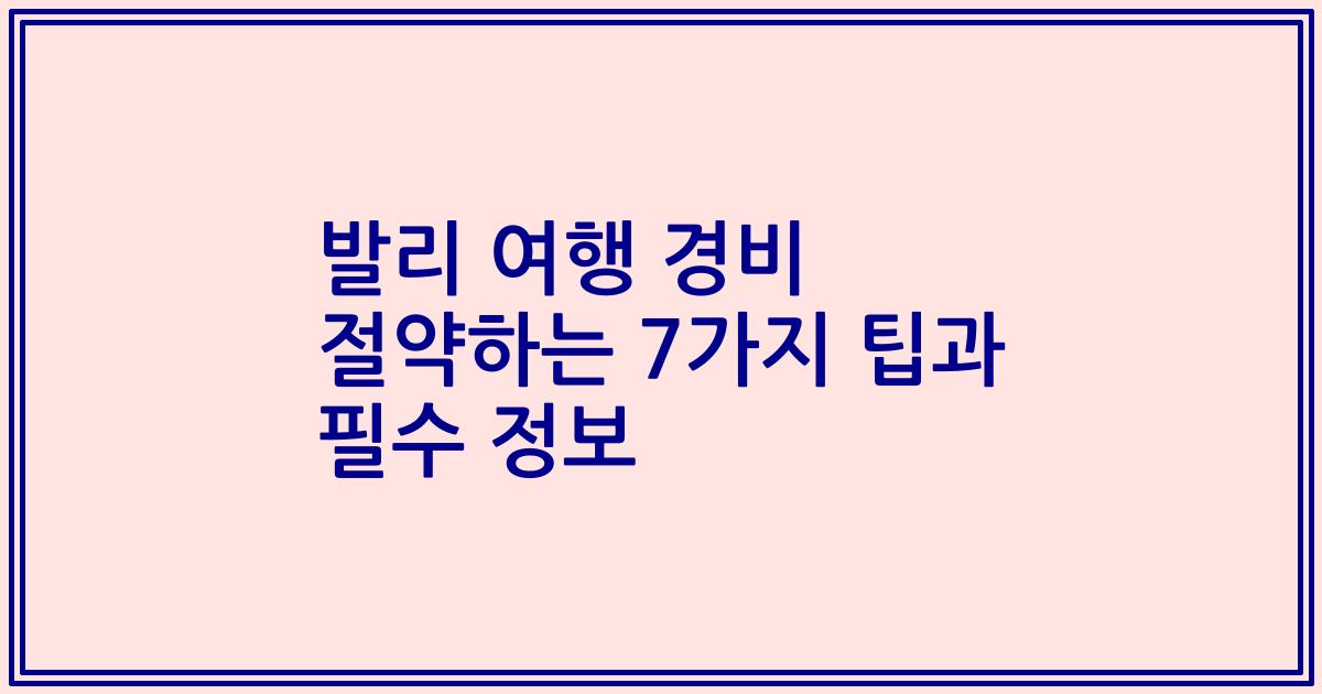 발리 여행 경비 절약하는 7가지 팁과 필수 정보