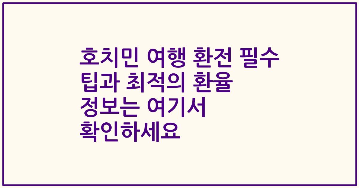 호치민 여행 환전 필수 팁과 최적의 환율 정보는 여기서 확인하세요
