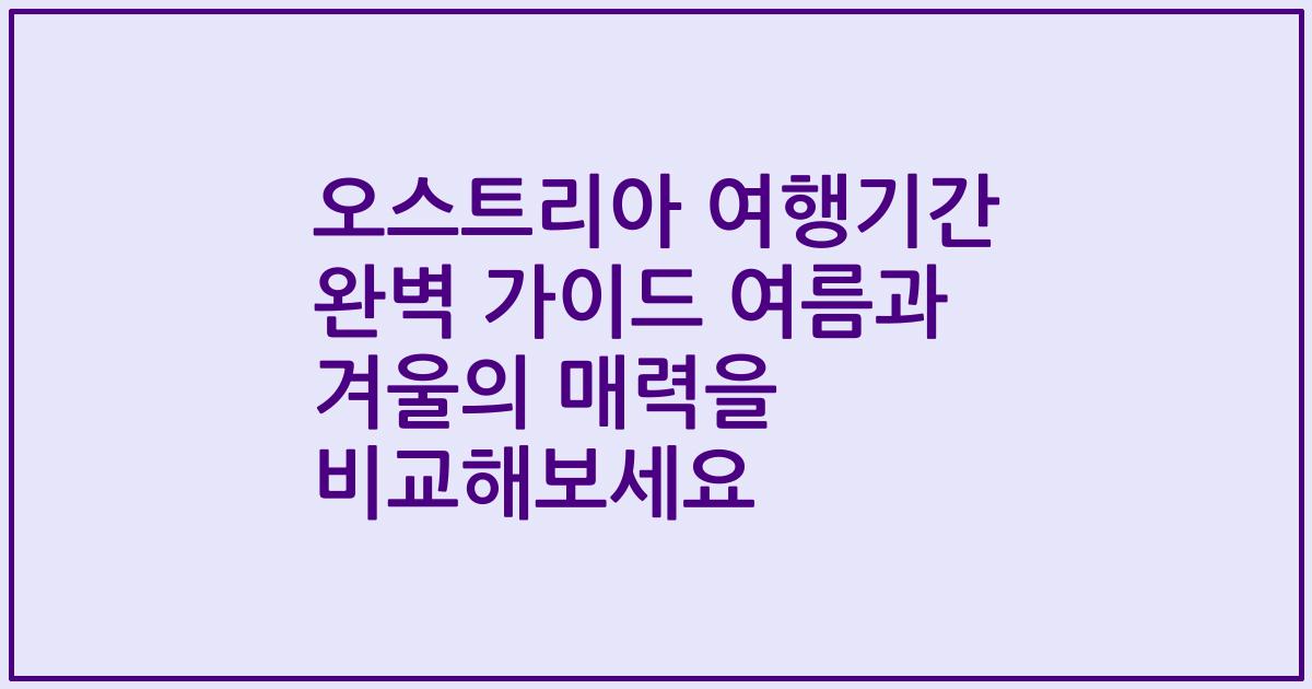 오스트리아 여행기간 완벽 가이드 여름과 겨울의 매력을 비교해보세요