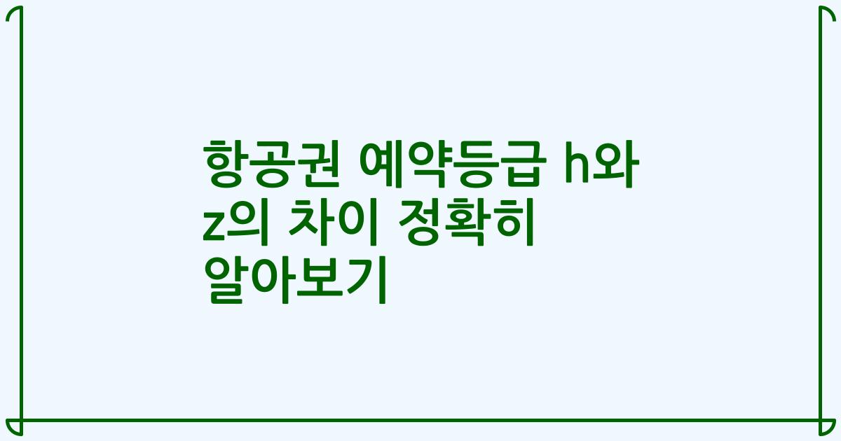 항공권 예약등급 h와 z의 차이 정확히 알아보기
