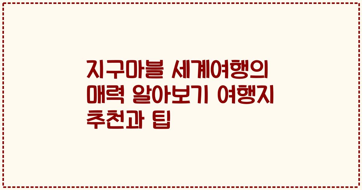 지구마블 세계여행의 매력 알아보기 여행지 추천과 팁