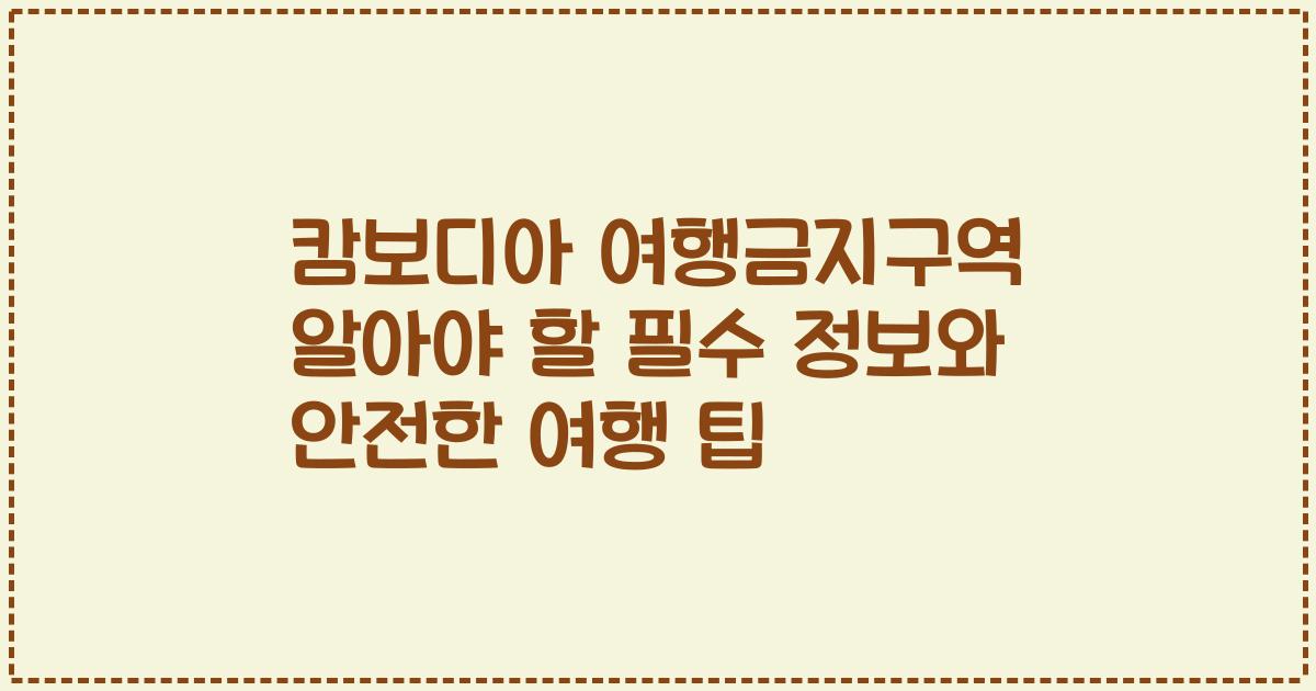 캄보디아 여행금지구역 알아야 할 필수 정보와 안전한 여행 팁