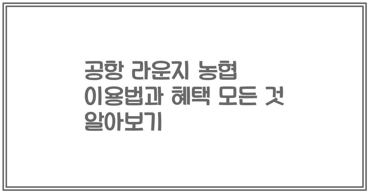 공항 라운지 농협 이용법과 혜택 모든 것 알아보기