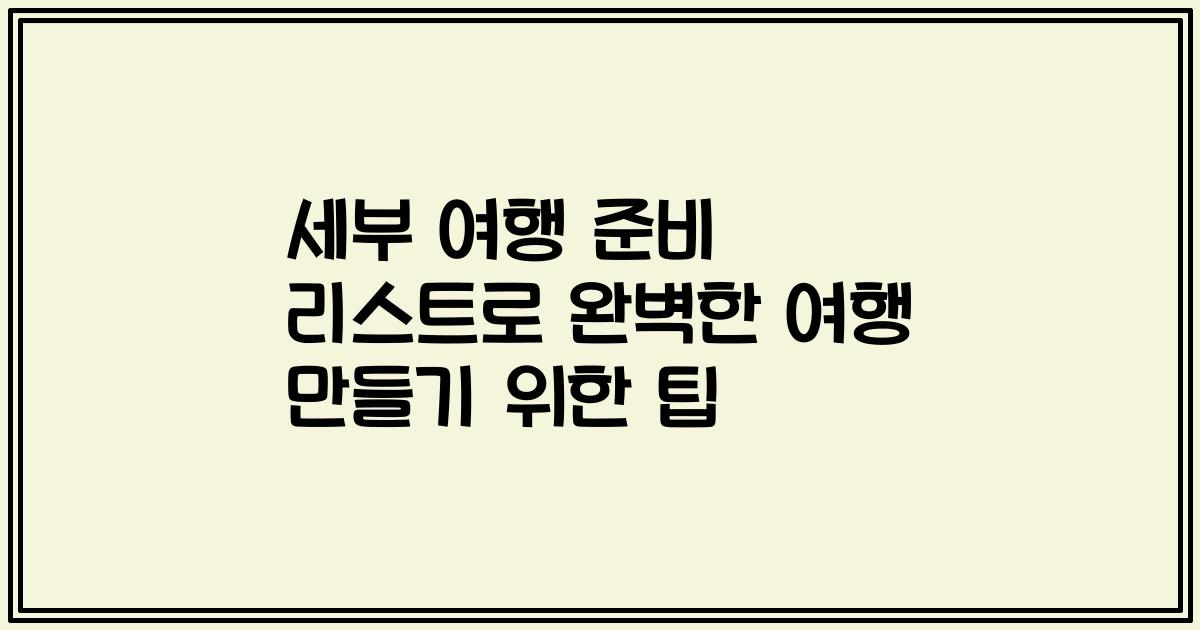 세부 여행 준비 리스트로 완벽한 여행 만들기 위한 팁