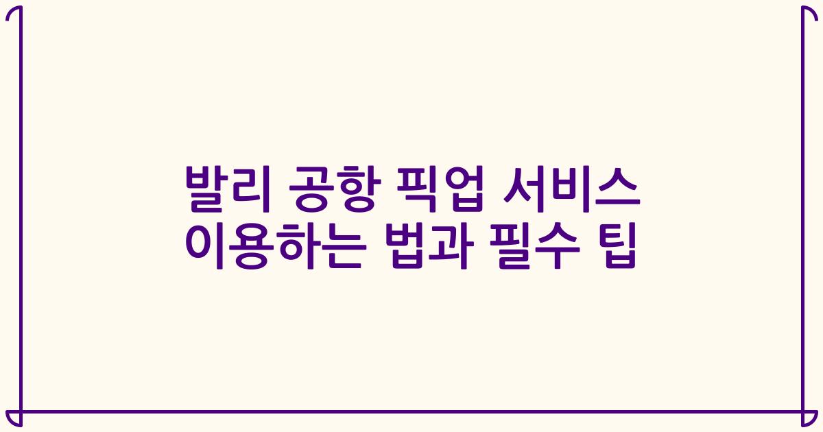 발리 공항 픽업 서비스 이용하는 법과 필수 팁