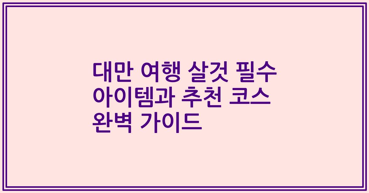 대만 여행 살것 필수 아이템과 추천 코스 완벽 가이드