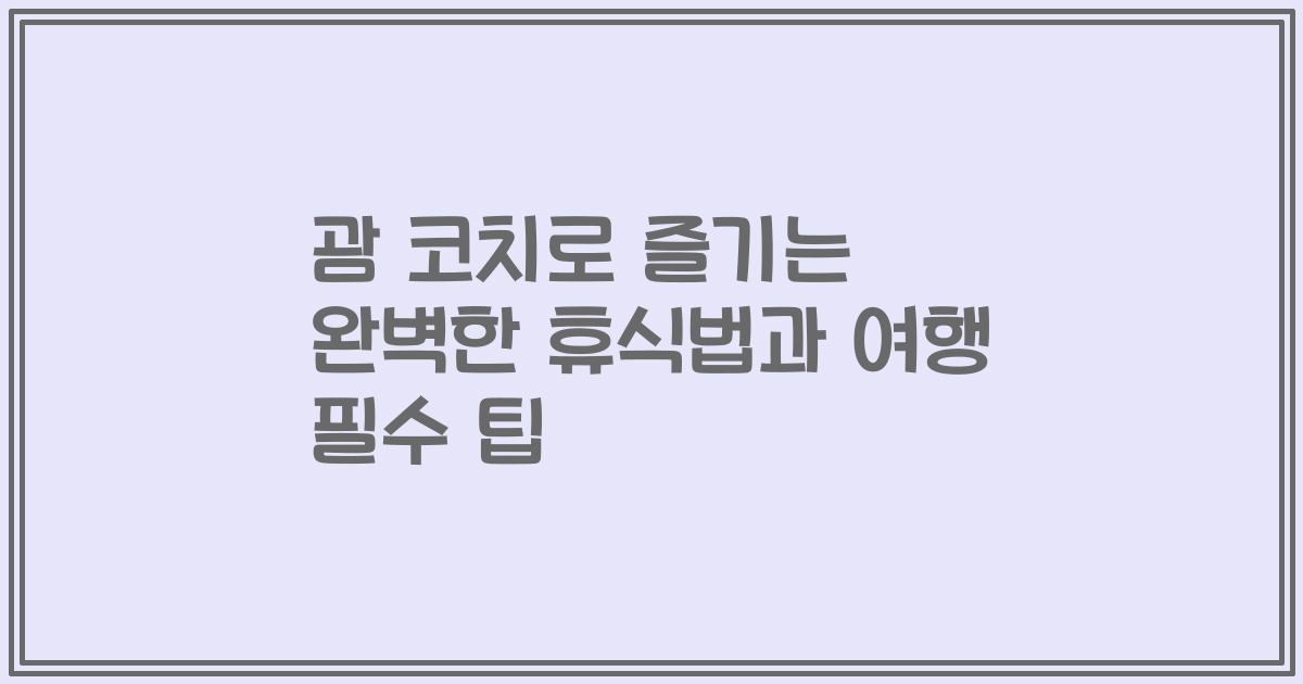 괌 코치로 즐기는 완벽한 휴식법과 여행 필수 팁