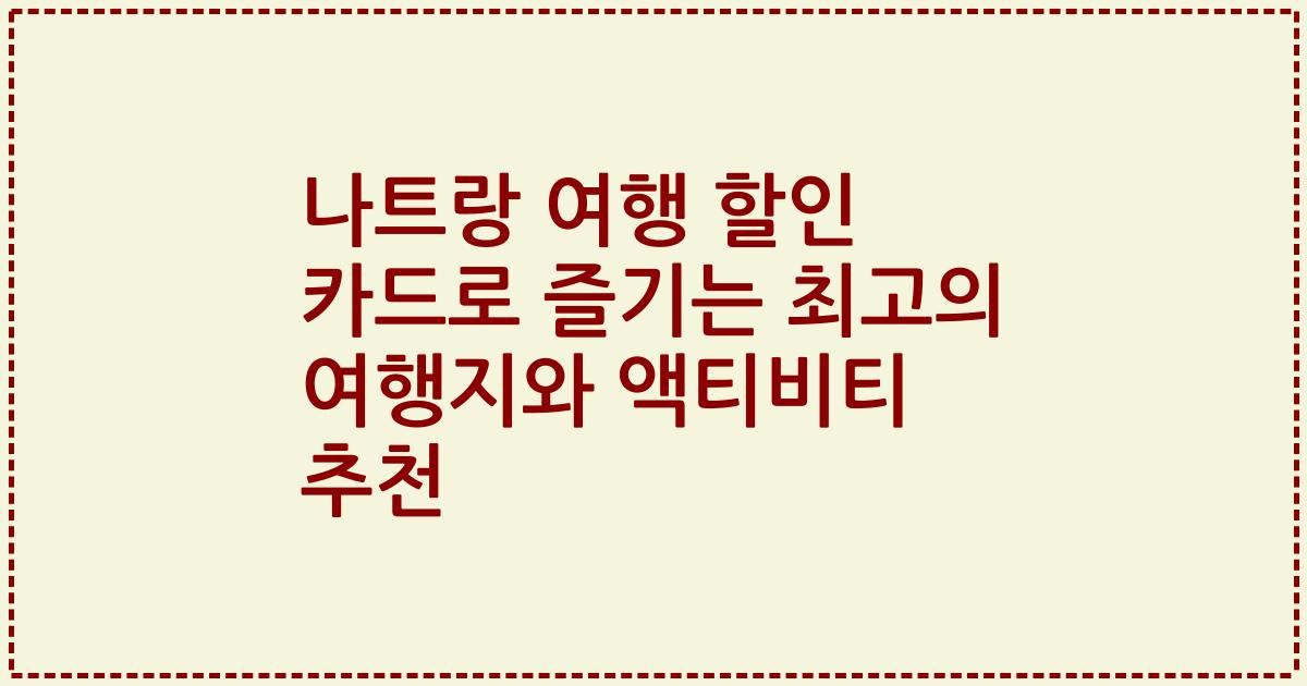 나트랑 여행 할인 카드로 즐기는 최고의 여행지와 액티비티 추천