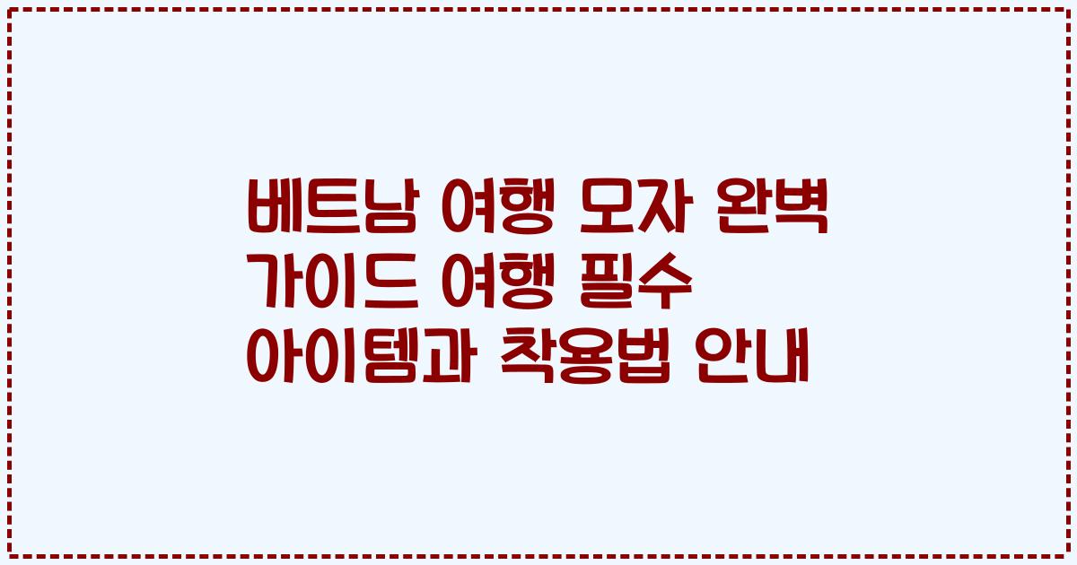 베트남 여행 모자 완벽 가이드 여행 필수 아이템과 착용법 안내