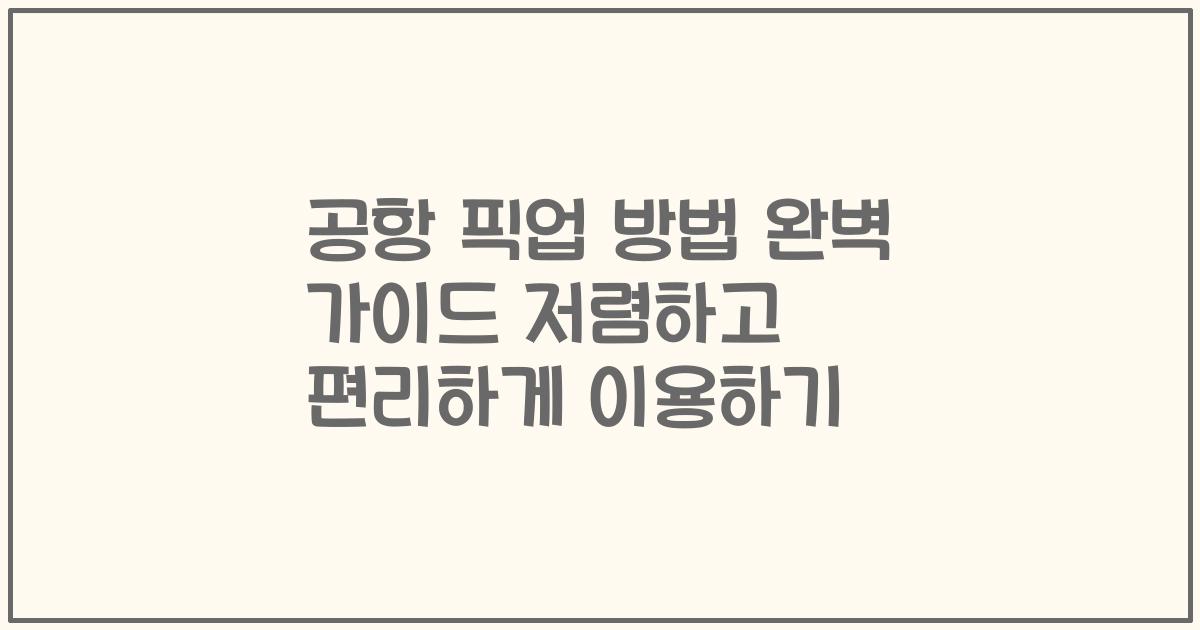 공항 픽업 방법 완벽 가이드 저렴하고 편리하게 이용하기