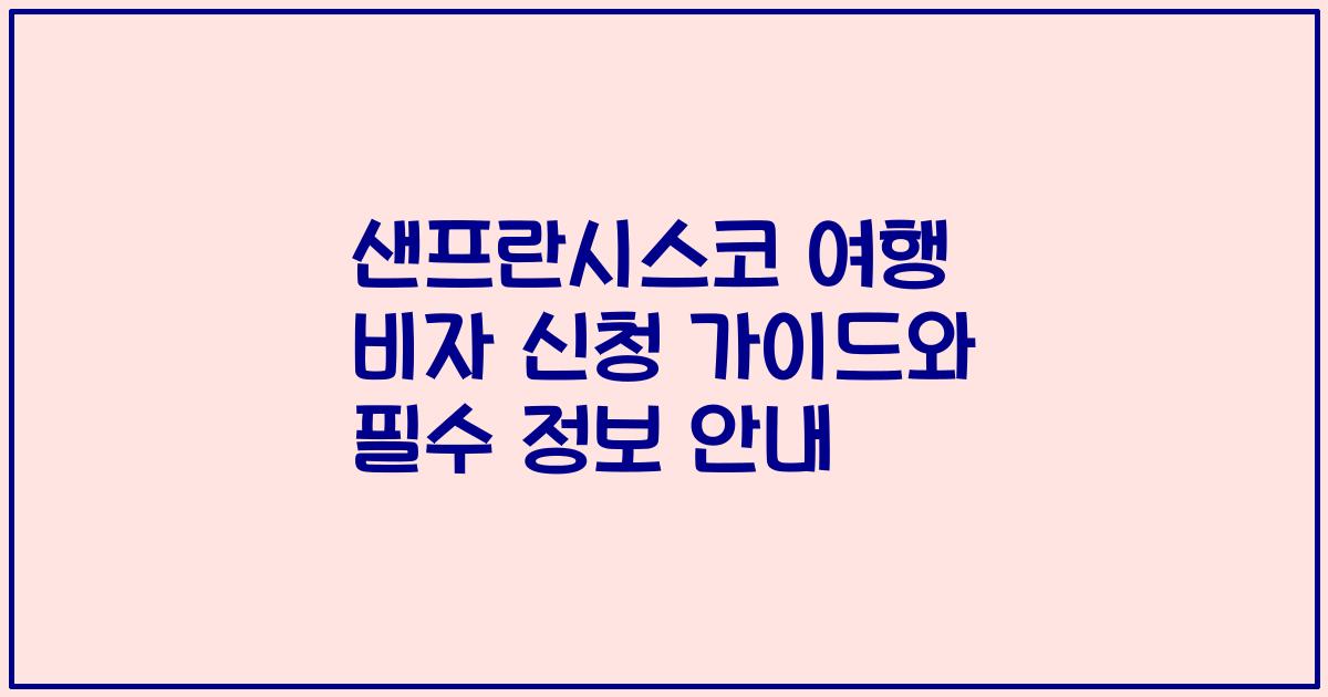샌프란시스코 여행 비자 신청 가이드와 필수 정보 안내
