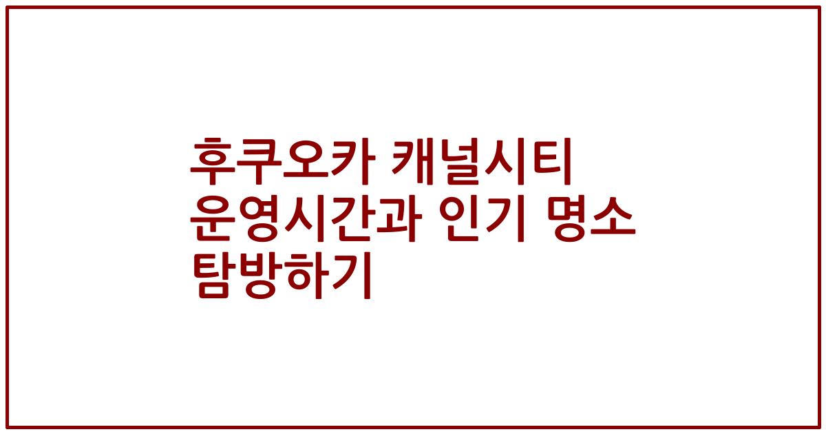 후쿠오카 캐널시티 운영시간과 인기 명소 탐방하기