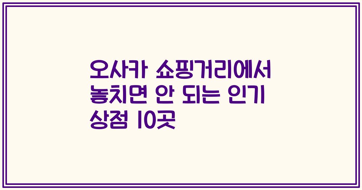 오사카 쇼핑거리에서 놓치면 안 되는 인기 상점 10곳