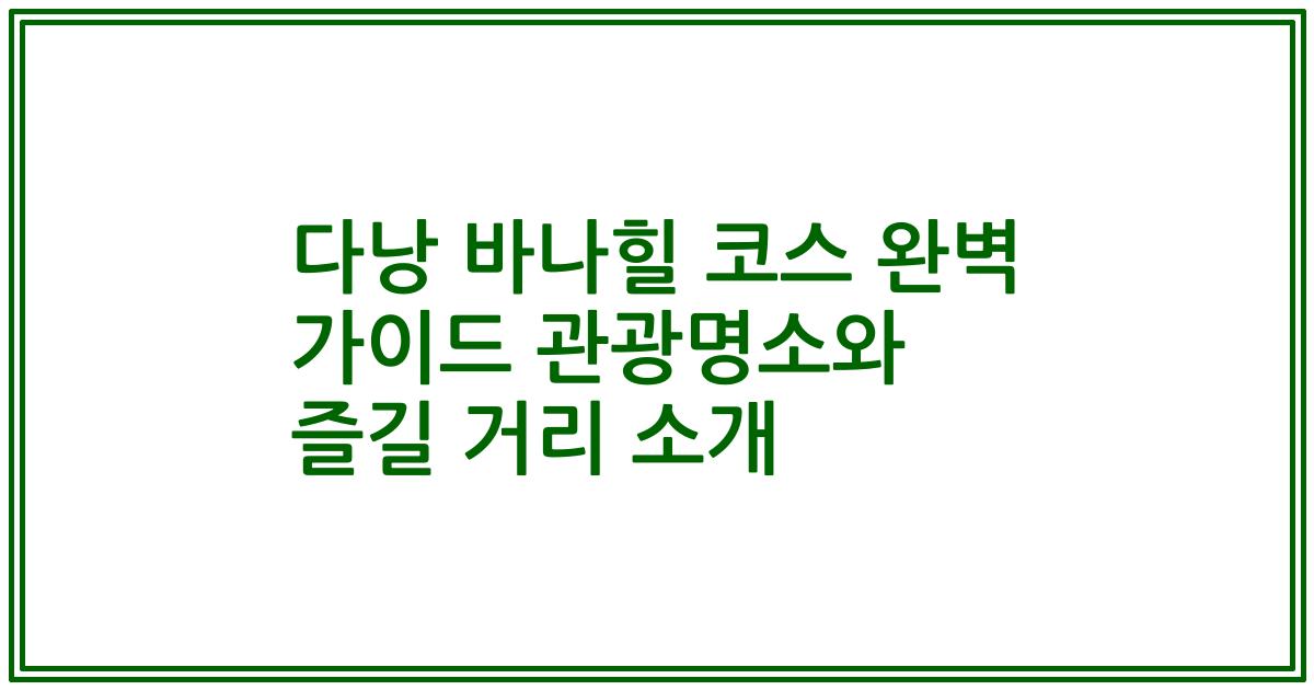 다낭 바나힐 코스 완벽 가이드 관광명소와 즐길 거리 소개