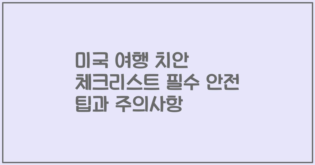 미국 여행 치안 체크리스트 필수 안전 팁과 주의사항