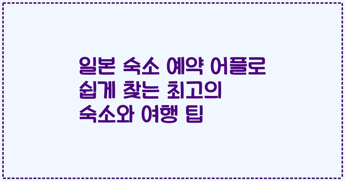 일본 숙소 예약 어플로 쉽게 찾는 최고의 숙소와 여행 팁