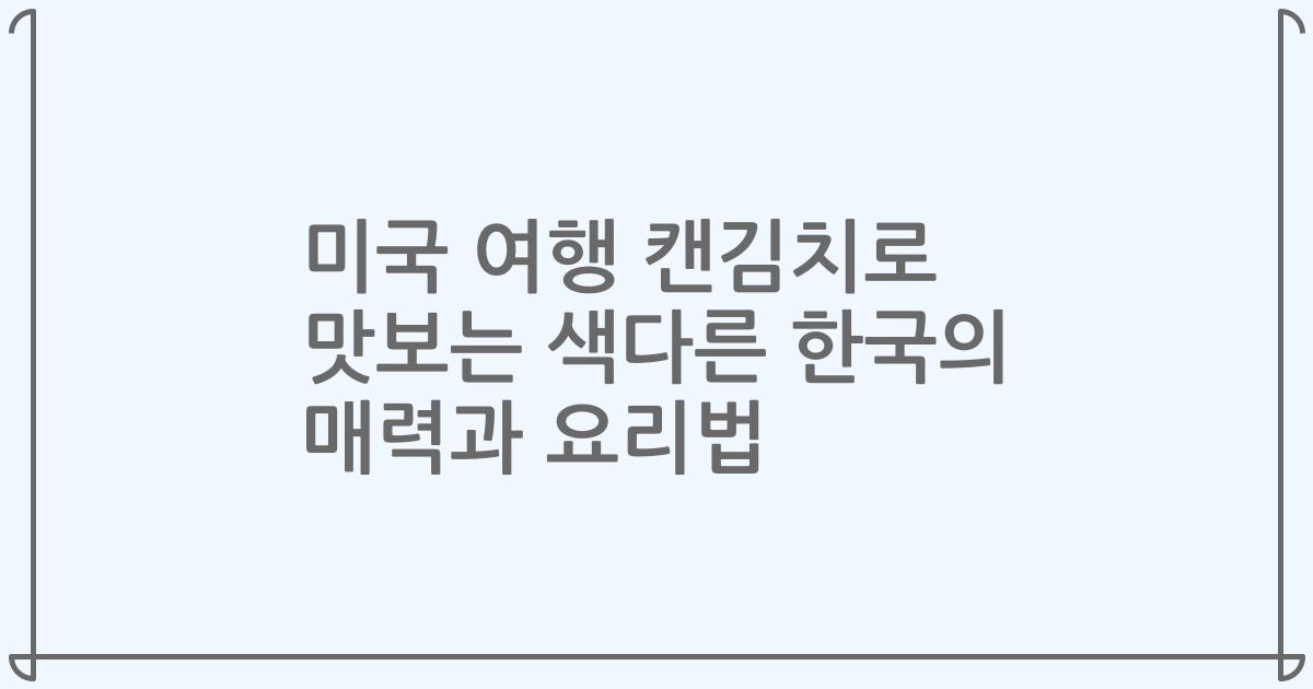 미국 여행 캔김치로 맛보는 색다른 한국의 매력과 요리법