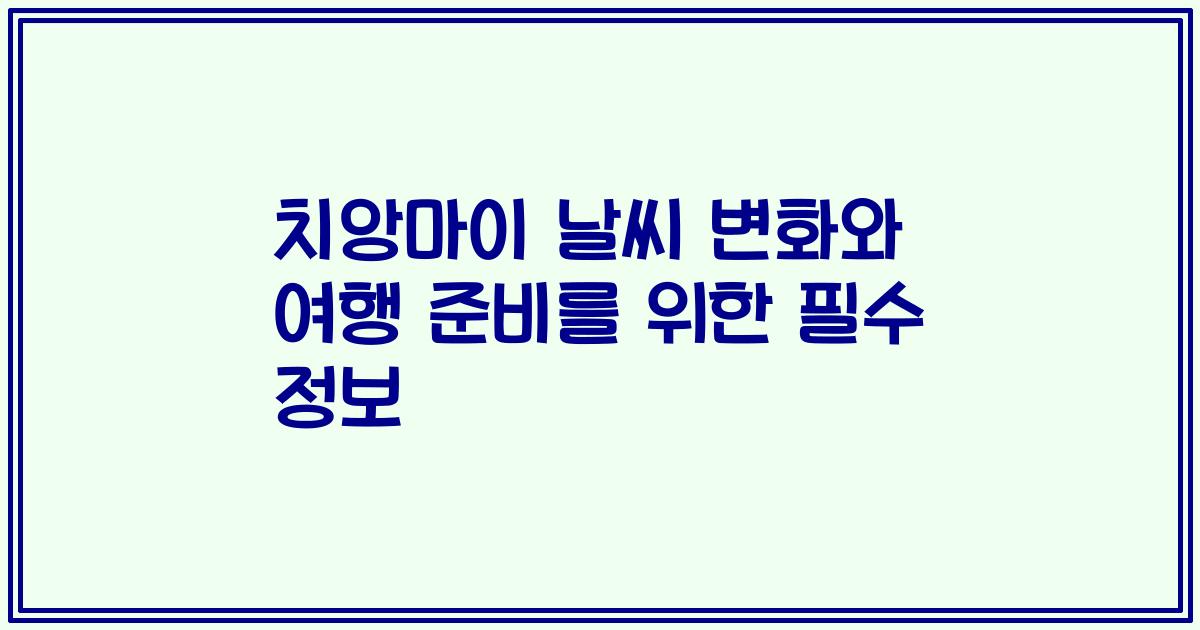치앙마이 날씨 변화와 여행 준비를 위한 필수 정보