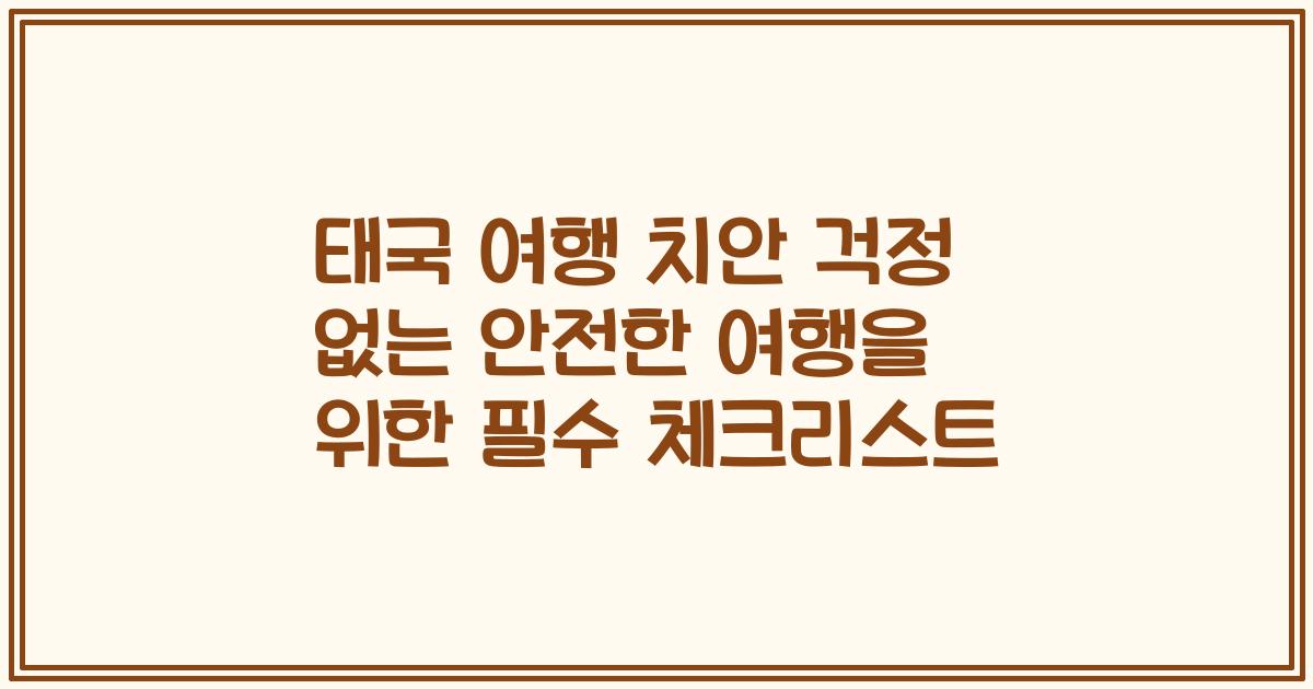 태국 여행 치안 걱정 없는 안전한 여행을 위한 필수 체크리스트