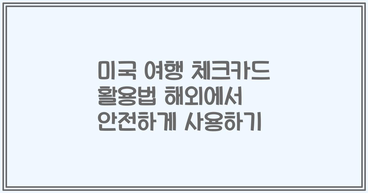 미국 여행 체크카드 활용법 해외에서 안전하게 사용하기