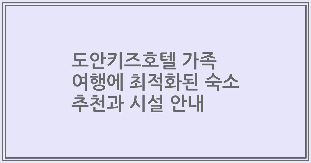 도안키즈호텔 가족 여행에 최적화된 숙소 추천과 시설 안내