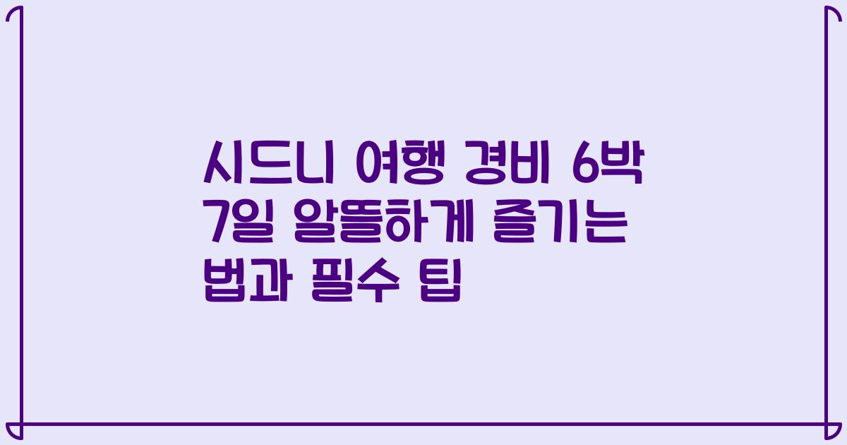 시드니 여행 경비 6박 7일 알뜰하게 즐기는 법과 필수 팁