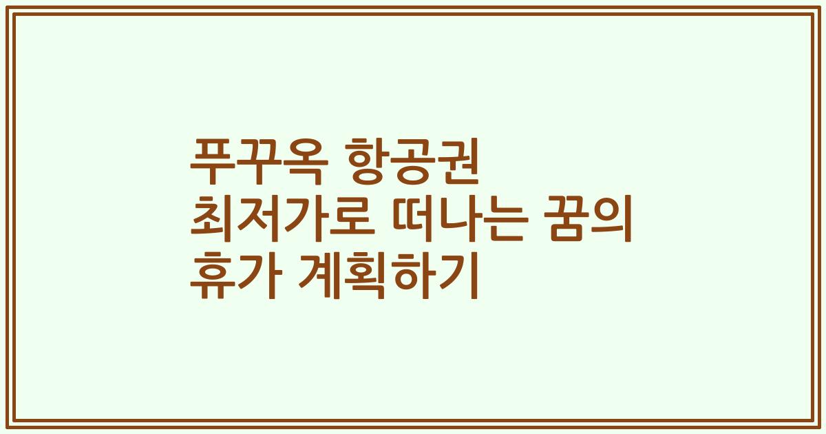 푸꾸옥 항공권 최저가로 떠나는 꿈의 휴가 계획하기