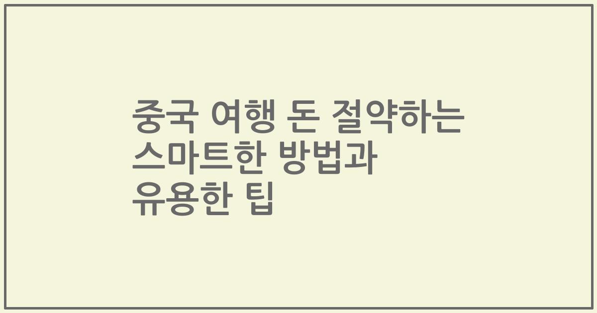 중국 여행 돈 절약하는 스마트한 방법과 유용한 팁
