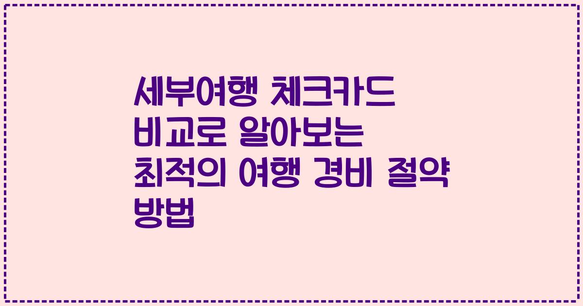 세부여행 체크카드 비교로 알아보는 최적의 여행 경비 절약 방법