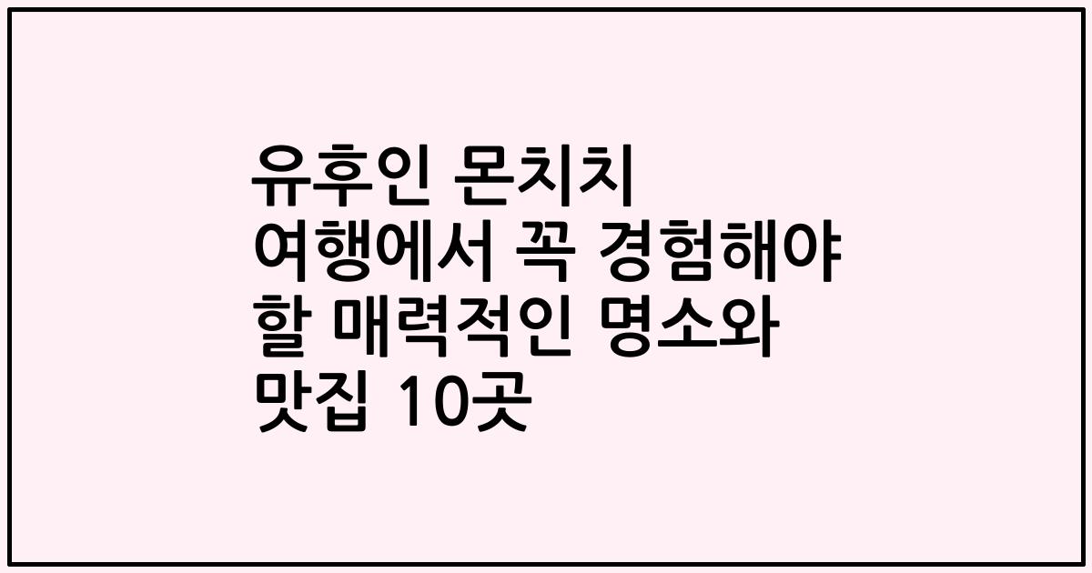 유후인 몬치치 여행에서 꼭 경험해야 할 매력적인 명소와 맛집 10곳