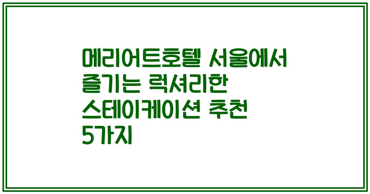 메리어트호텔 서울에서 즐기는 럭셔리한 스테이케이션 추천 5가지