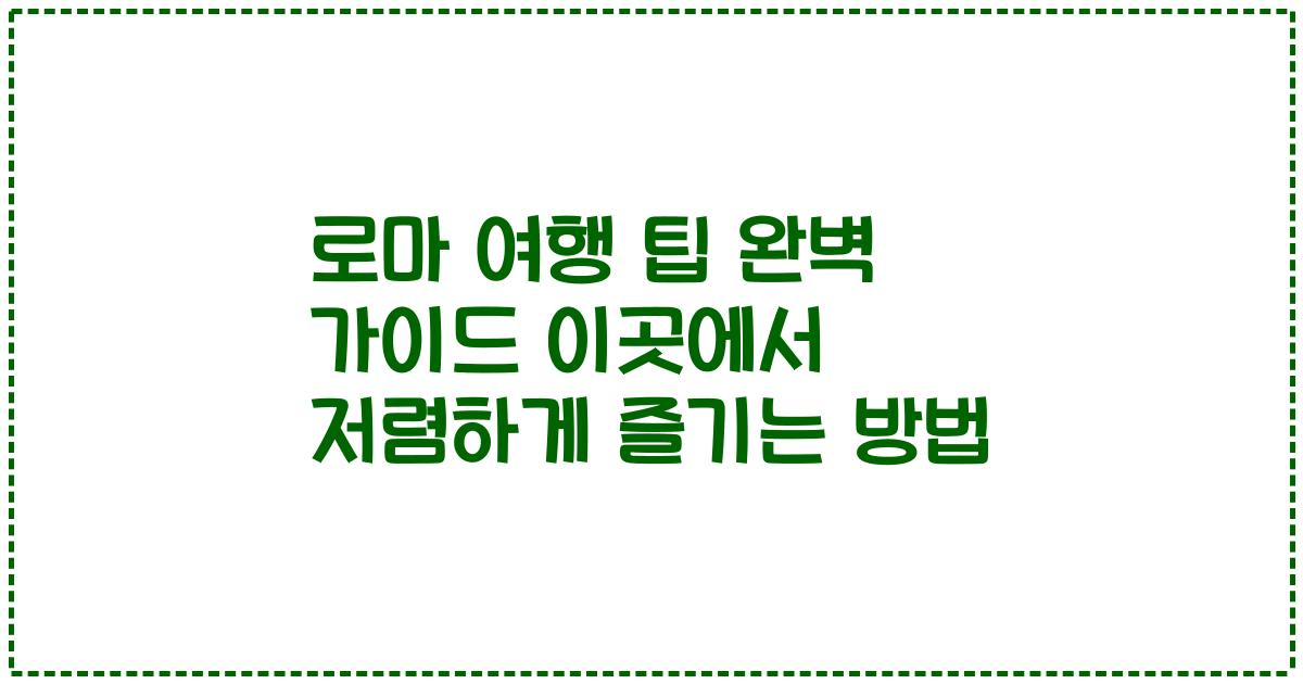 로마 여행 팁 완벽 가이드 이곳에서 저렴하게 즐기는 방법