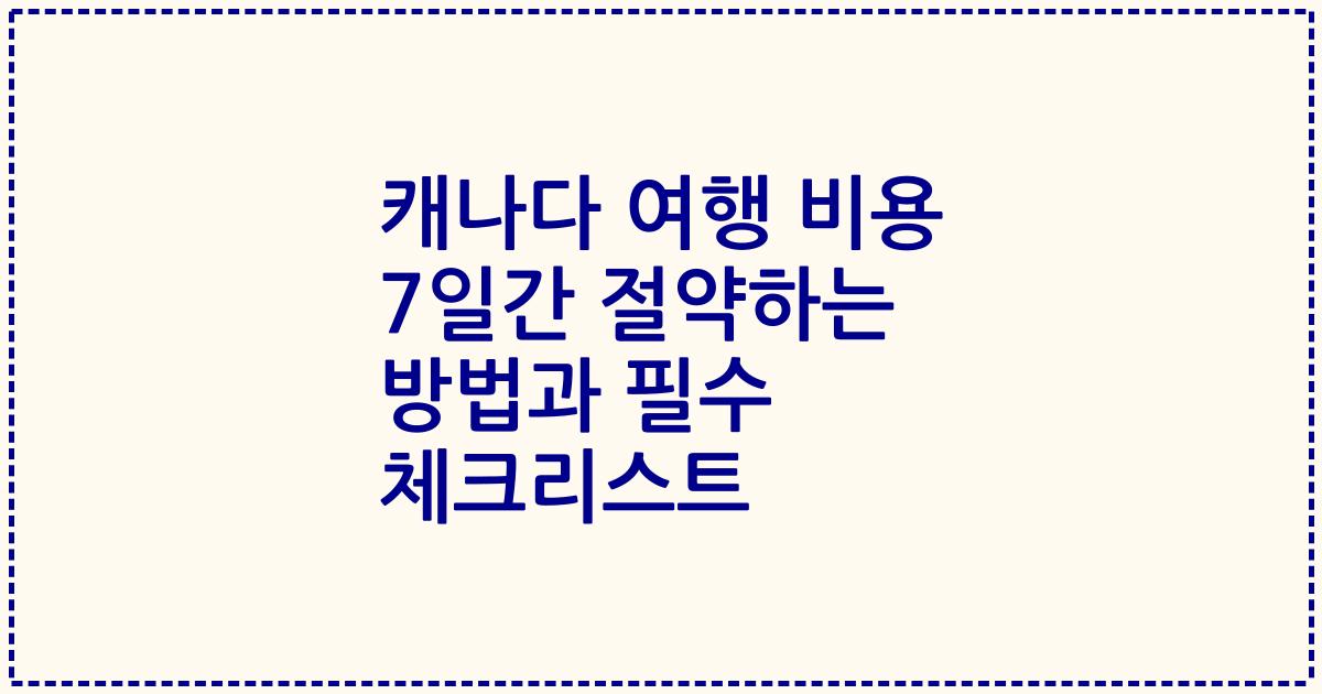 캐나다 여행 비용 7일간 절약하는 방법과 필수 체크리스트