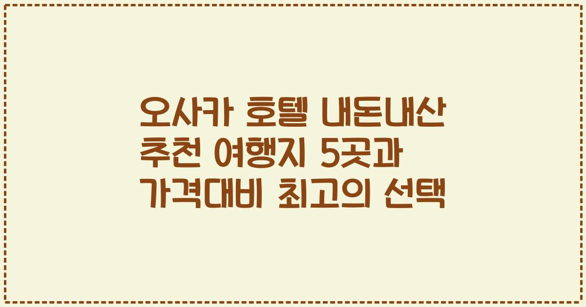 오사카 호텔 내돈내산 추천 여행지 5곳과 가격대비 최고의 선택