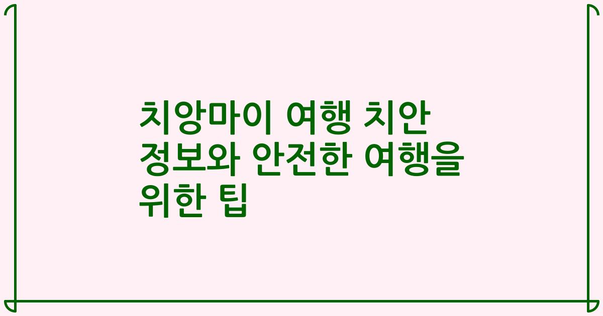 치앙마이 여행 치안 정보와 안전한 여행을 위한 팁