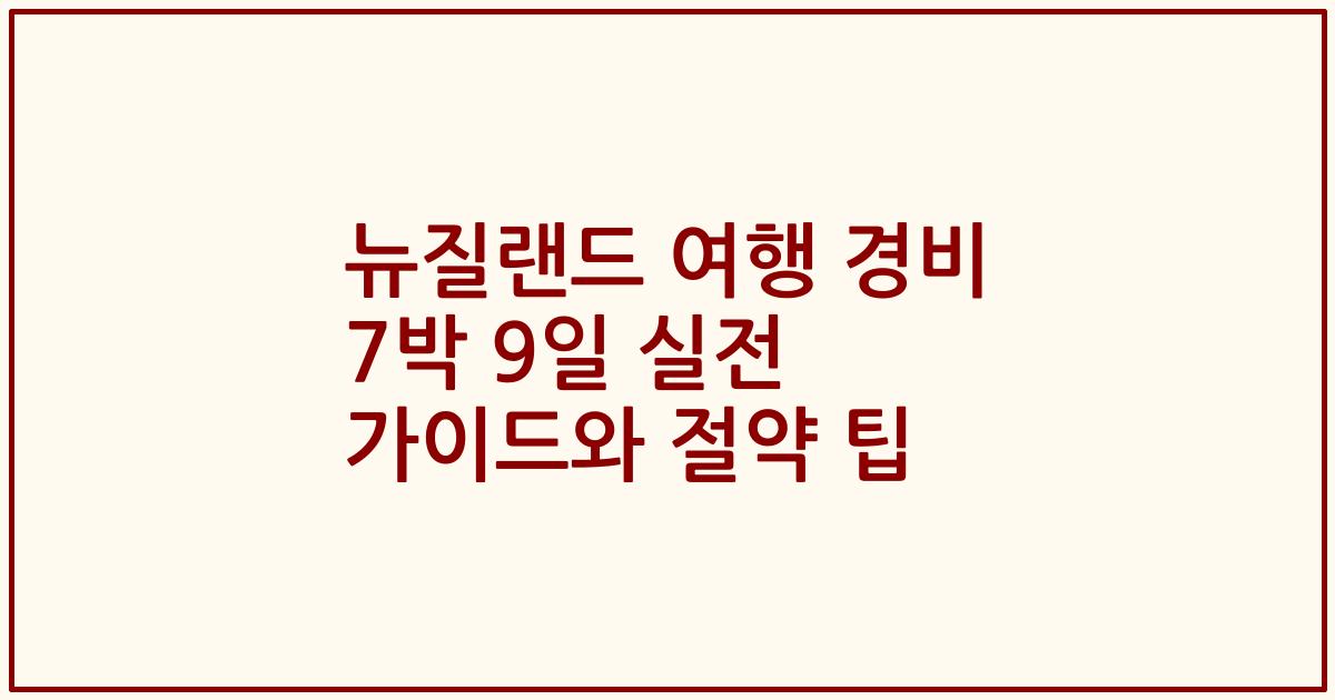 뉴질랜드 여행 경비 7박 9일 실전 가이드와 절약 팁