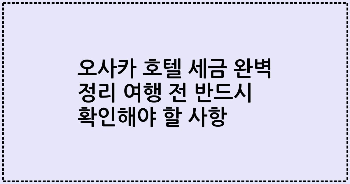 오사카 호텔 세금 완벽 정리 여행 전 반드시 확인해야 할 사항