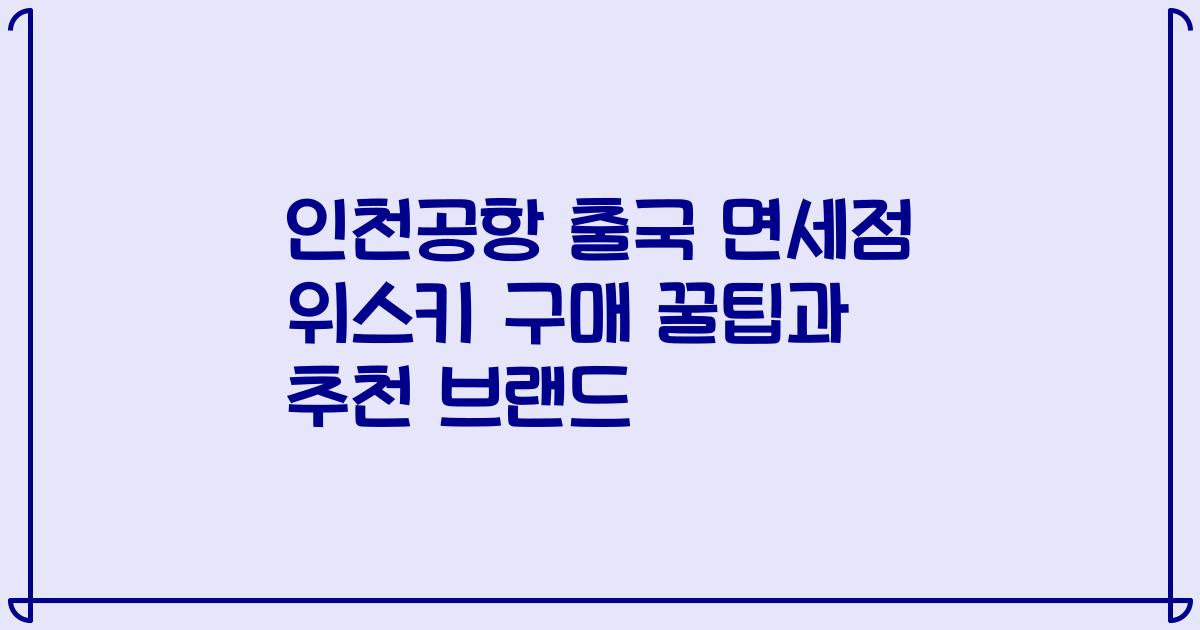 인천공항 출국 면세점 위스키 구매 꿀팁과 추천 브랜드